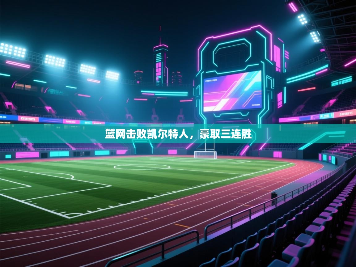 篮网击败凯尔特人，豪取三连胜  第1张