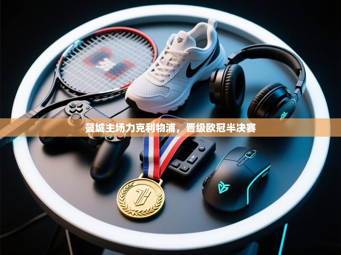 曼城主场力克利物浦，晋级欧冠半决赛  第1张