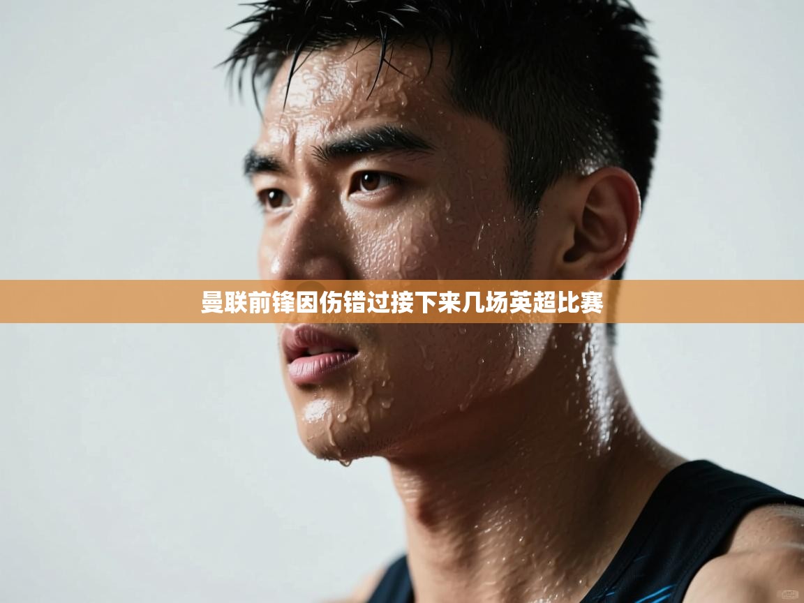 曼联前锋因伤错过接下来几场英超比赛  第1张