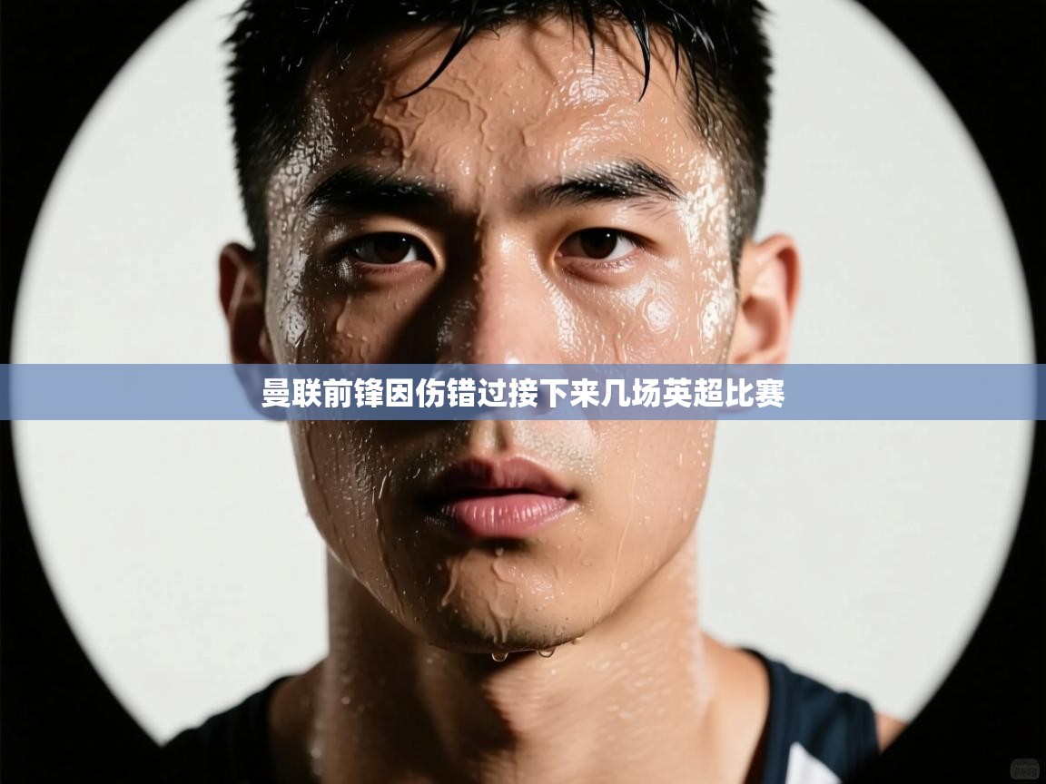 曼联前锋因伤错过接下来几场英超比赛  第2张