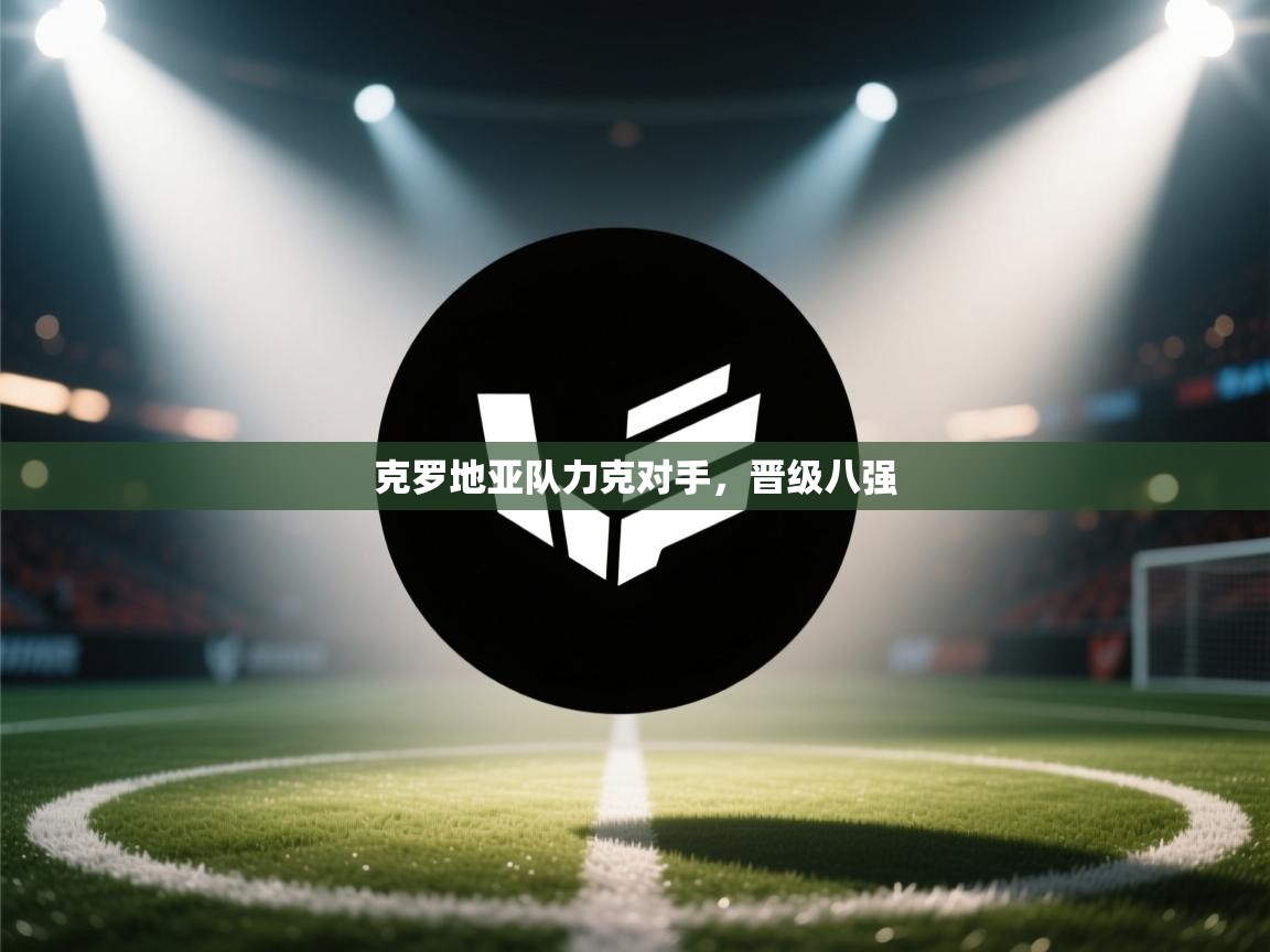 克罗地亚队力克对手，晋级八强  第1张